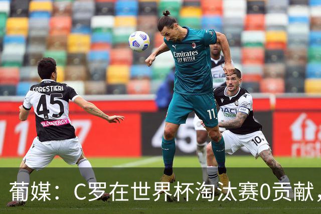葡媒：C罗在世界杯淘汰赛0贡献，16强后共踢9场659分钟0球0助